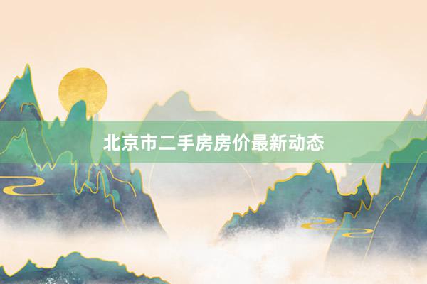 北京市二手房房价最新动态